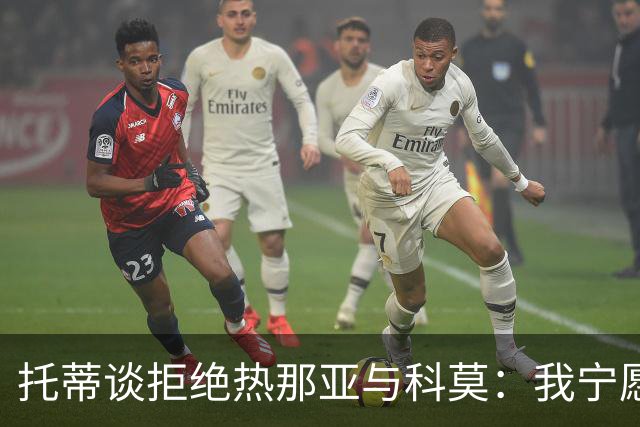 托蒂谈拒绝热那亚与科莫：我宁愿忠于罗马