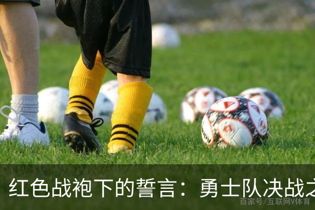 红色战袍下的誓言：勇士队决战之夜的心路历程